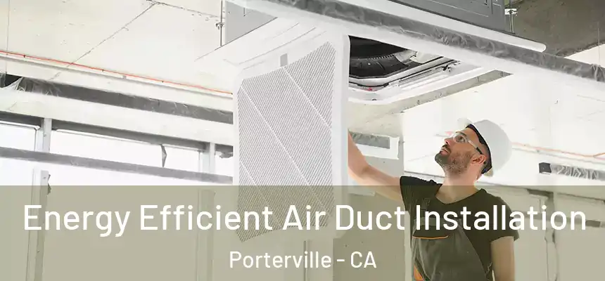 Energy Efficient Air Duct Installation Porterville - CA